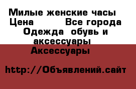 Милые женские часы › Цена ­ 650 - Все города Одежда, обувь и аксессуары » Аксессуары   